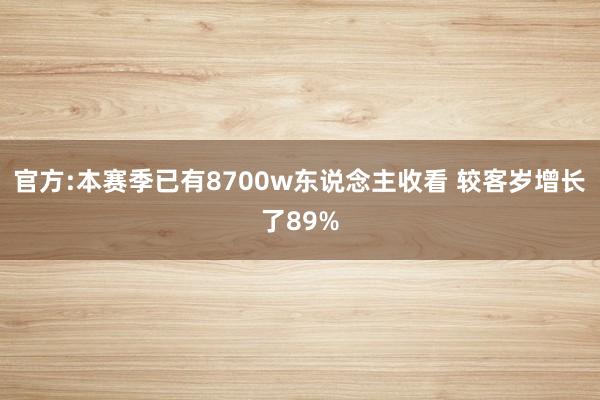 官方:本赛季已有8700w东说念主收看 较客岁增长了89%
